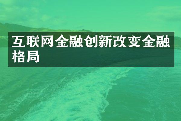 互联网金融创新改变金融格局