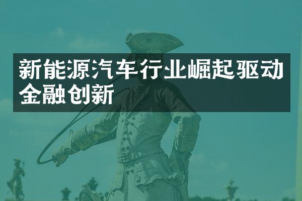 新能源汽车行业崛起驱动金融创新