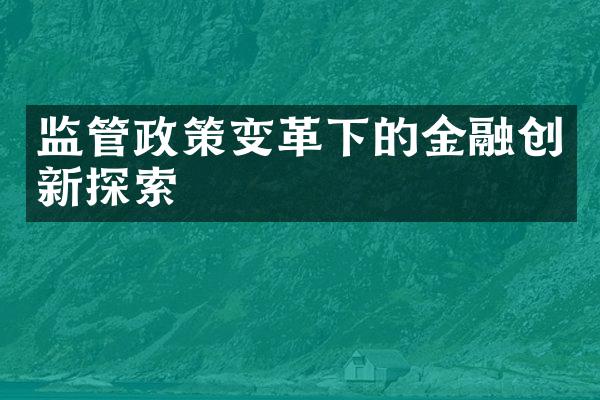 监管政策变革下的金融创新探索