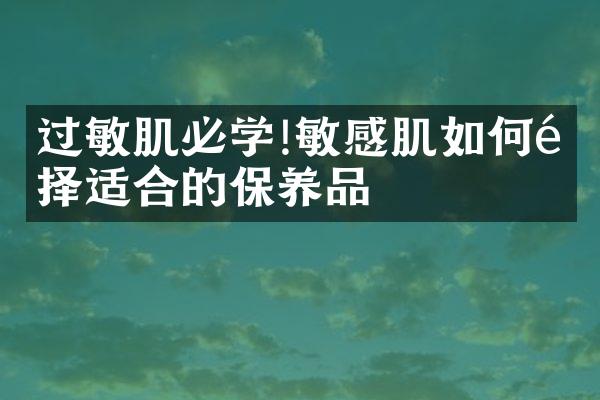 过敏肌必学!敏感肌如何选择适合的保养品