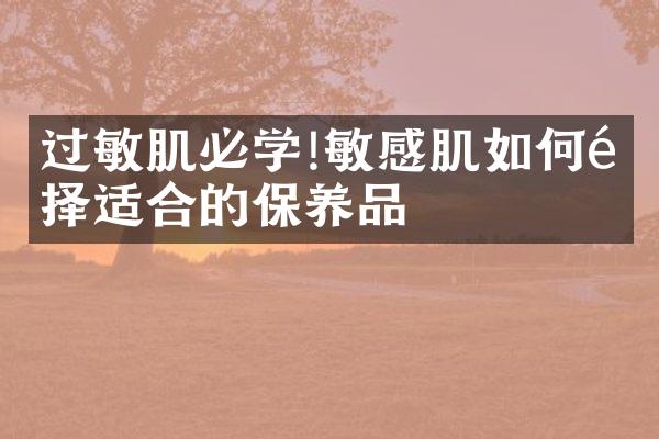 过敏肌必学!敏感肌如何选择适合的保养品