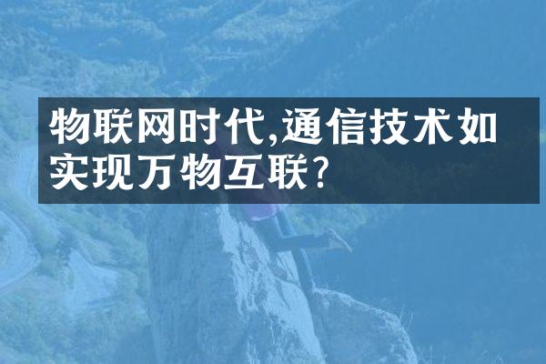 物联网时代,通信技术如何实现万物互联?