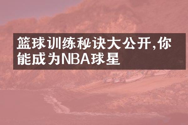 篮球训练秘诀公开,你也能成为NBA球星