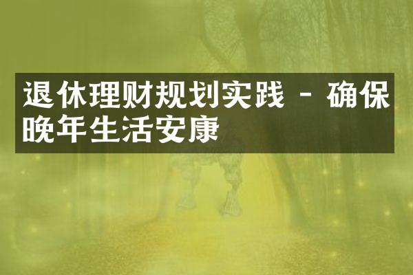 退休理财规划实践 - 确保晚年生活安康