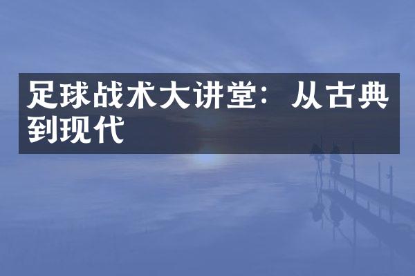 足球战术大讲堂：从古典到现代