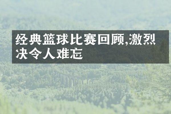 经典篮球比赛回顾,激烈对决令人难忘