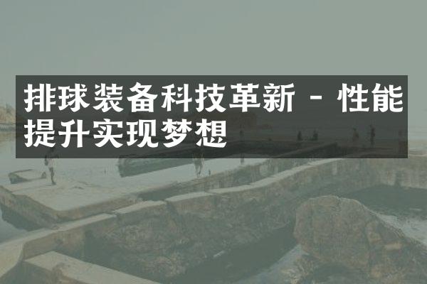 排球装备科技革新 - 性能提升实现梦想