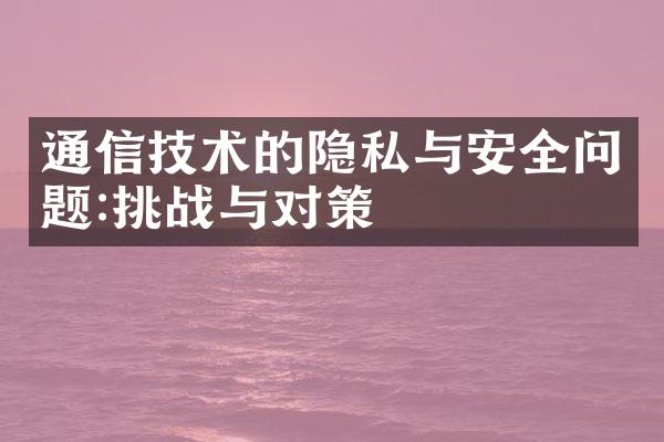 通信技术的隐私与安全问题:挑战与对策