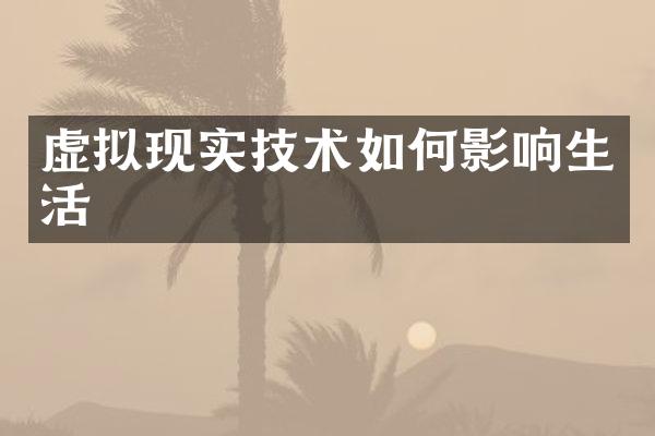 虚拟现实技术如何影响生活