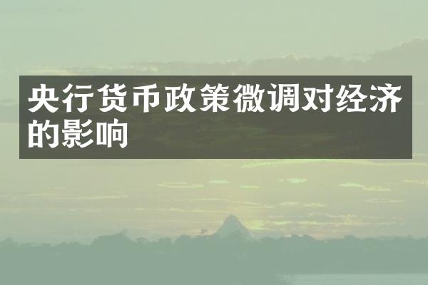 央行货币政策微调对经济的影响