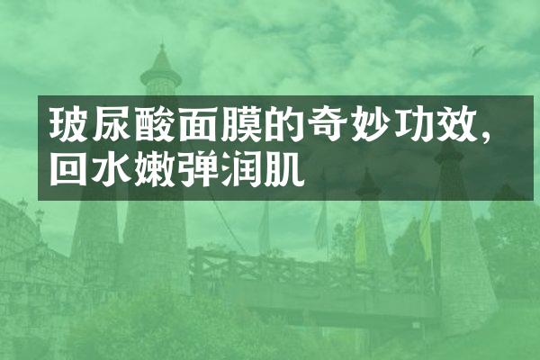 玻尿酸面膜的奇妙功效,找回水嫩弹润肌