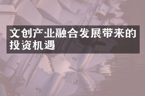 文创产业融合发展带来的投资机遇