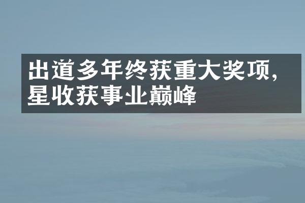 出道多年终获重大奖项,明星收获事业巅峰