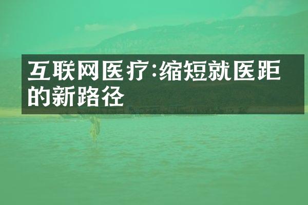 互联网医疗:缩短就医距离的新路径