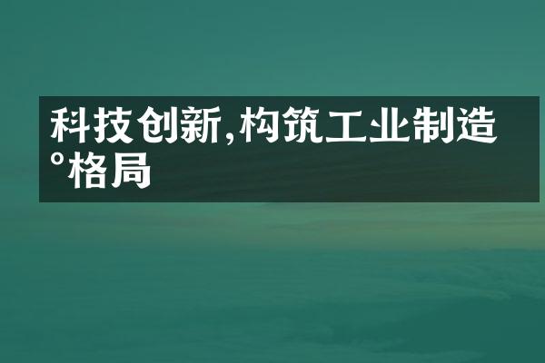 科技创新,构筑工业制造新格局