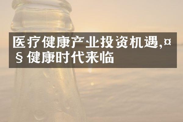 医疗健康产业投资机遇,大健康时代来临