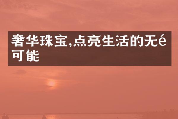 奢华珠宝,点亮生活的无限可能