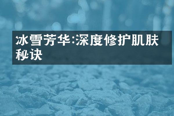 冰雪芳华:深度修护肌肤的秘诀