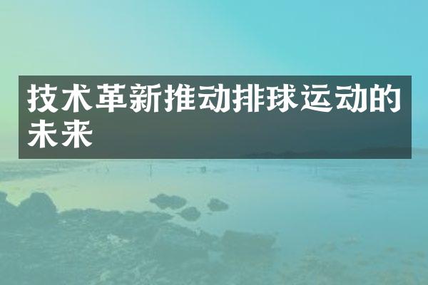 技术革新推动排球运动的未来