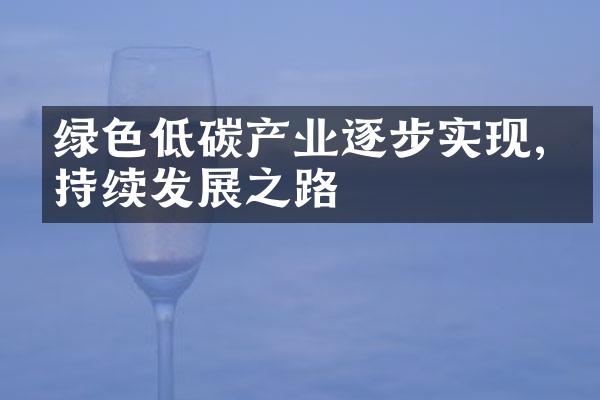 绿色低碳产业逐步实现,可持续发展之路