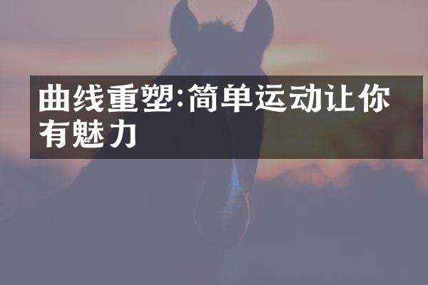 曲线重塑:简单运动让你更有魅力