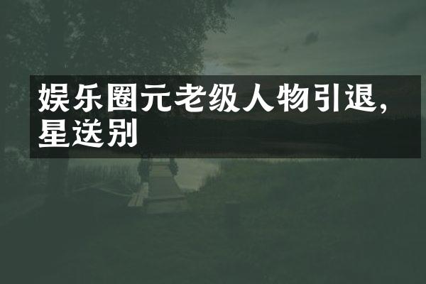 娱乐圈元老级人物引退,众星送别