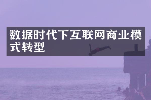 数据时代下互联网商业模式转型