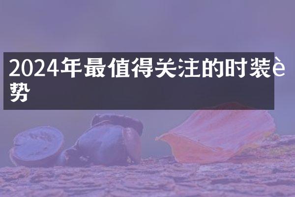 2024年最值得关注的时装趋势