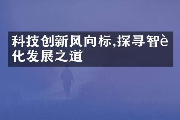 科技创新风向标,探寻智能化发展之道