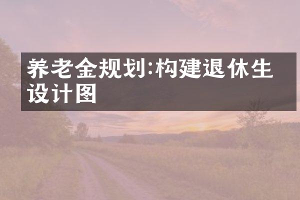 养老金规划:构建退休生活设计图