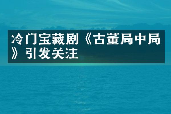 冷门宝藏剧《古董中》引发关注