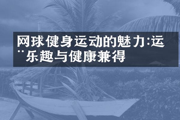 网球健身运动的魅力:运动乐趣与健康兼得