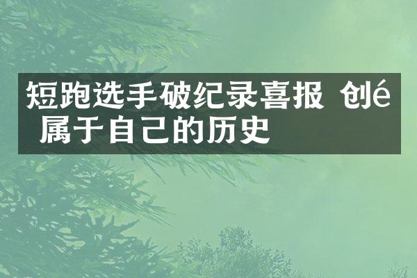 短跑选手破纪录喜报 创造属于自己的历史