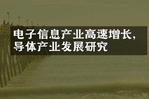 电子信息产业高速增长,半导体产业发展研究