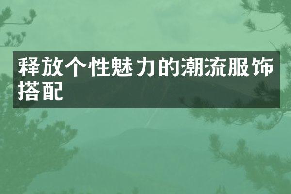 释放个性魅力的潮流服饰搭配