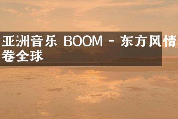 亚洲音乐 BOOM - 东方风情席卷全球