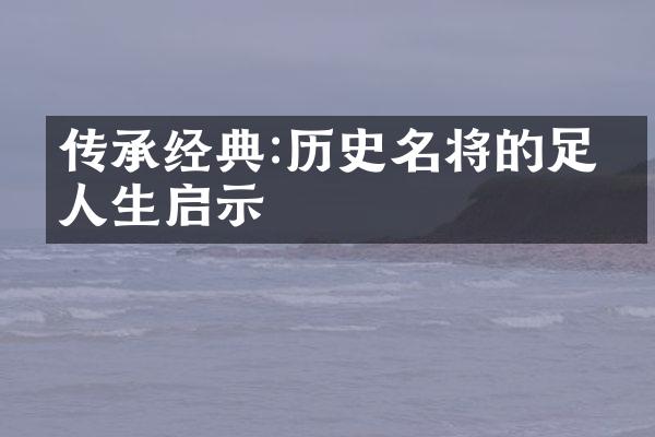 传承经典:历史名将的足球人生启示