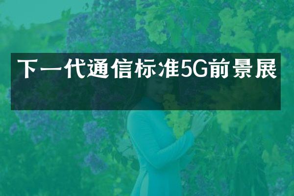 下一代通信标准5G前景展望