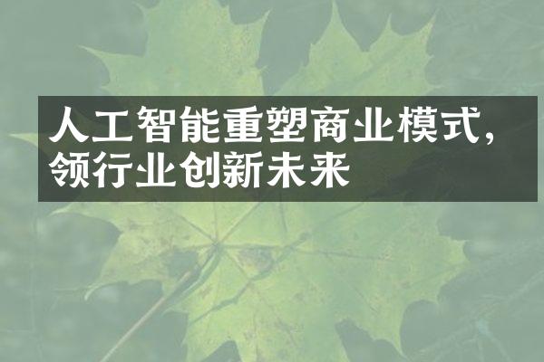 人工智能重塑商业模式,引领行业创新未来