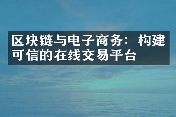 区块链与电子商务：构建可信的在线交易平台