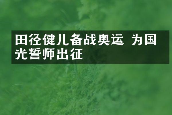 田径健儿备战奥运 为国争光誓师出征