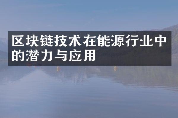 区块链技术在能源行业中的潜力与应用