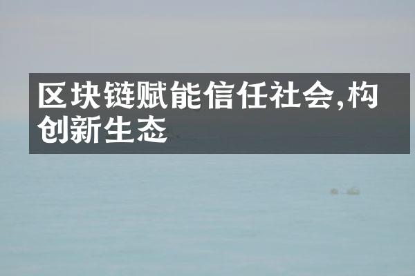 区块链赋能信任社会,构建创新生态