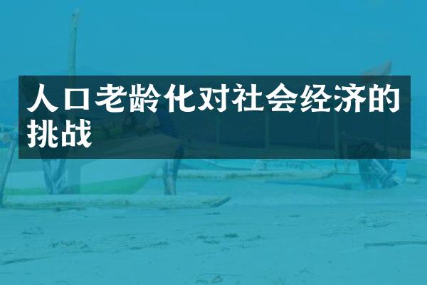 人口老龄化对社会经济的挑战