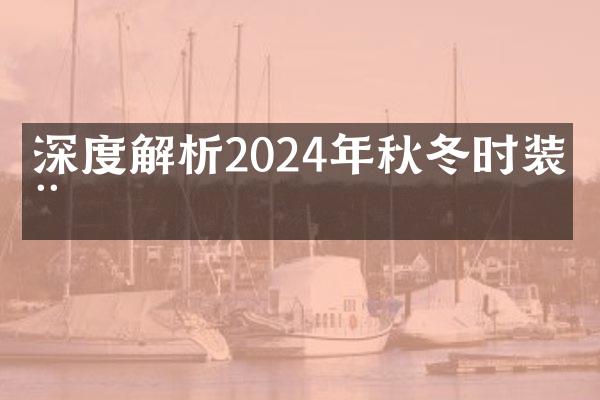 深度解析2024年秋冬时装周