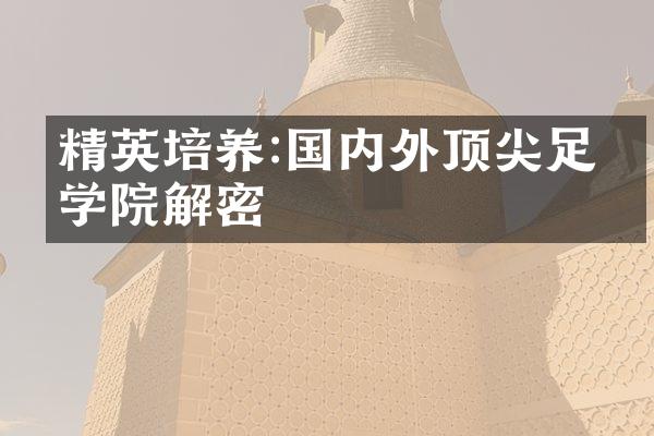 精英培养:国内外顶尖足球学院