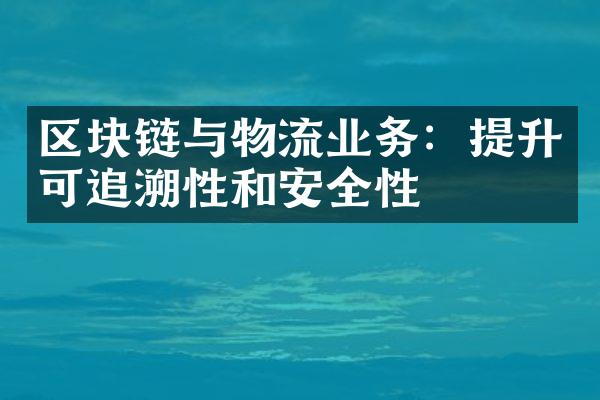 区块链与物流业务：提升可追溯性和安全性