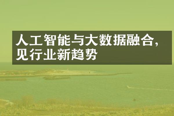 人工智能与大数据融合,洞见行业新趋势