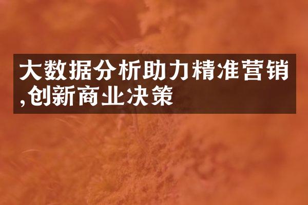 大数据分析助力精准营销,创新商业决策