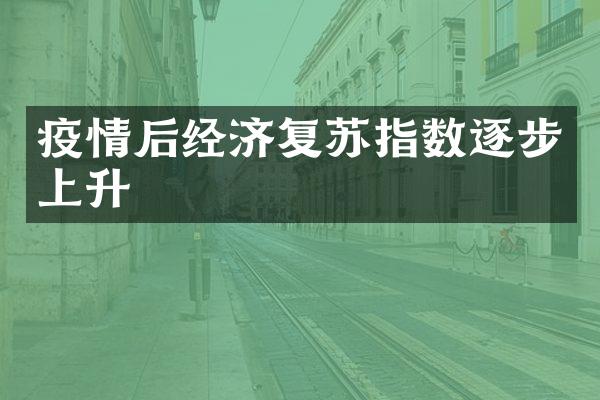 疫情后经济复苏指数逐步上升